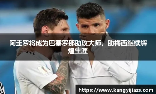 阿圭罗将成为巴塞罗那助攻大师，助梅西继续辉煌生涯