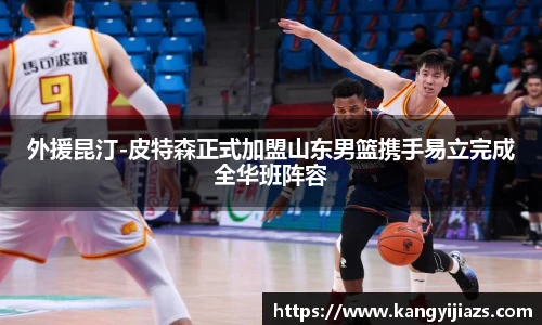 外援昆汀-皮特森正式加盟山东男篮携手易立完成全华班阵容