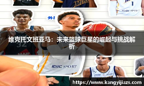 维克托文班亚马：未来篮球巨星的崛起与挑战解析