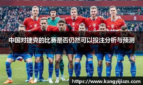 中国对捷克的比赛是否仍然可以投注分析与预测