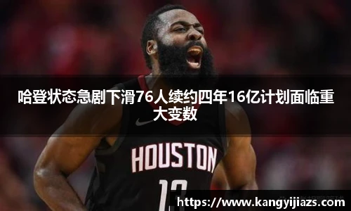 哈登状态急剧下滑76人续约四年16亿计划面临重大变数