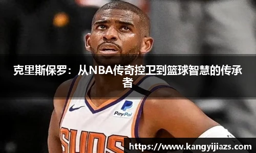 克里斯保罗：从NBA传奇控卫到篮球智慧的传承者