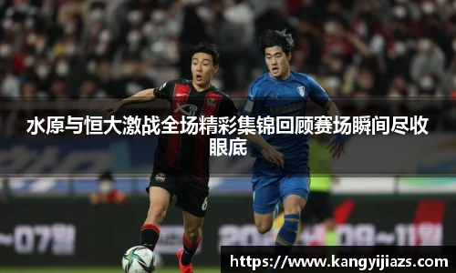 水原与恒大激战全场精彩集锦回顾赛场瞬间尽收眼底