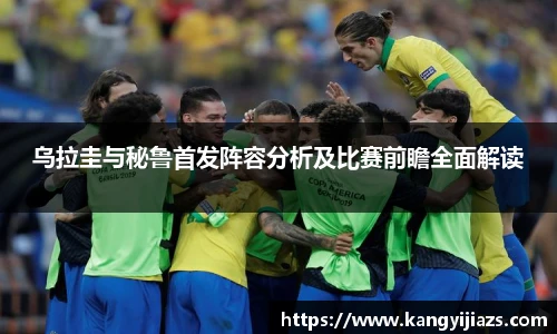 乌拉圭与秘鲁首发阵容分析及比赛前瞻全面解读