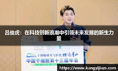 吕俊虎：在科技创新浪潮中引领未来发展的新生力量