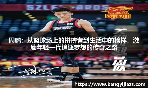 周鹏：从篮球场上的拼搏者到生活中的榜样，激励年轻一代追逐梦想的传奇之路