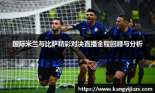 国际米兰与比萨精彩对决直播全程回顾与分析